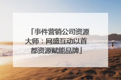 事件营销公司资源大师：网盛互动以首都资源赋能品牌