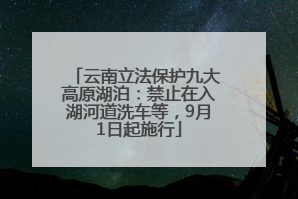 云南立法保护九大高原湖泊：禁止在入湖河道洗车等，9月1日起施行