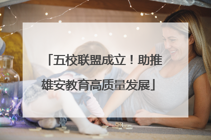 五校联盟成立！助推雄安教育高质量发展