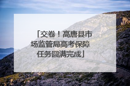 交卷！高唐县市场监管局高考保障任务圆满完成