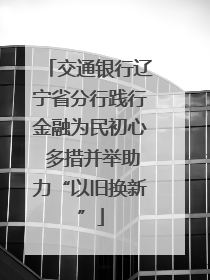 交通银行辽宁省分行践行金融为民初心 多措并举助力“以旧换新”