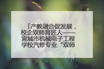 产教融合促发展，校企双师育匠人——宣城市机械电子工程学校汽修专业“双师”教学月活动收官