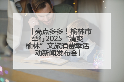 亮点多多！榆林市举行2025“清爽榆林”文旅消费季活动新闻发布会