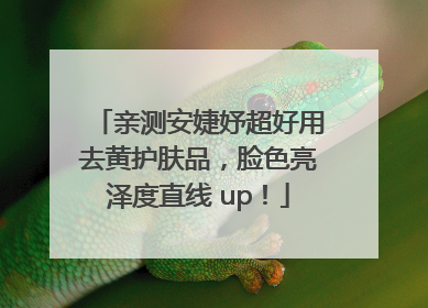 亲测安婕妤超好用去黄护肤品，脸色亮泽度直线 up！