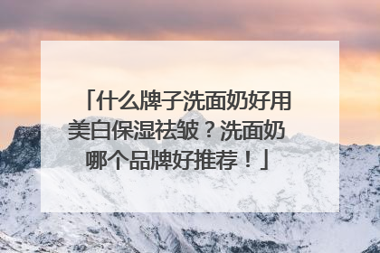 什么牌子洗面奶好用美白保湿祛皱？洗面奶哪个品牌好推荐！