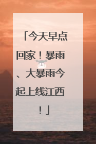 今天早点回家！暴雨、大暴雨今起上线江西！