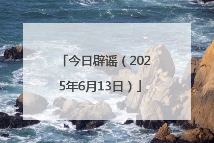 今日辟谣（2025年6月13日）