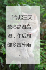 今起三天鹭岛高温高湿，午后局部多雷阵雨
