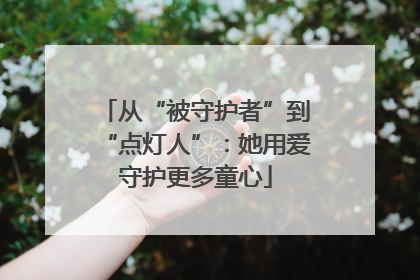 从“被守护者”到“点灯人”：她用爱守护更多童心