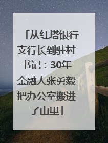 从红塔银行支行长到驻村书记：30年金融人张勇毅把办公室搬进了山里