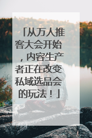 从万人推客大会开始，内容生产者正在改变私域选品会的玩法！