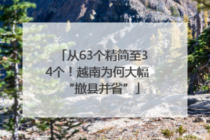 从63个精简至34个！越南为何大幅“撤县并省”