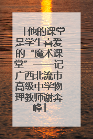 他的课堂是学生喜爱的“魔术课堂”——记广西北流市高级中学物理教师谢奔峰