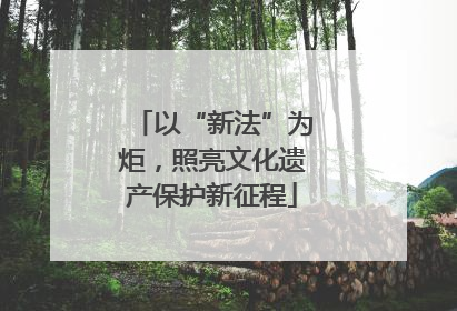 以“新法”为炬，照亮文化遗产保护新征程