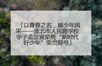 以青春之名，展少年风采——淮北市人民路学校学子孟景宣荣膺“新时代好少年”荣誉称号