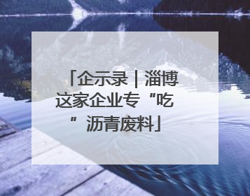 企示录｜淄博这家企业专“吃”沥青废料