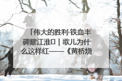 伟大的胜利·铁血丰碑耀江淮⑫｜歌儿为什么这样红——《黄桥烧饼歌》诞生记
