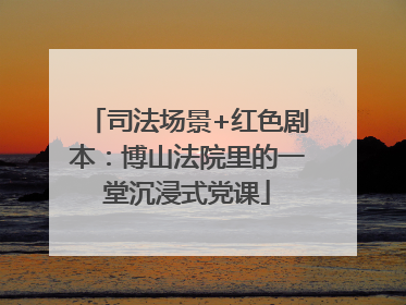 司法场景+红色剧本：博山法院里的一堂沉浸式党课