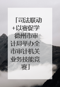 司法联动+以赛促学 德州市审计局举办全市审计机关业务技能竞赛