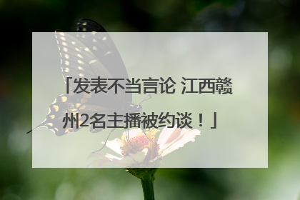 发表不当言论 江西赣州2名主播被约谈！