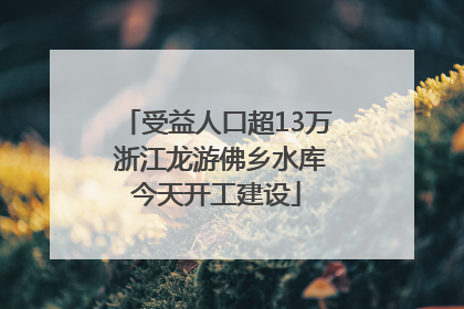受益人口超13万 浙江龙游佛乡水库今天开工建设
