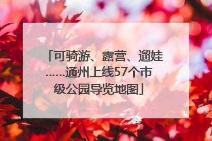 可骑游、露营、遛娃……通州上线57个市级公园导览地图