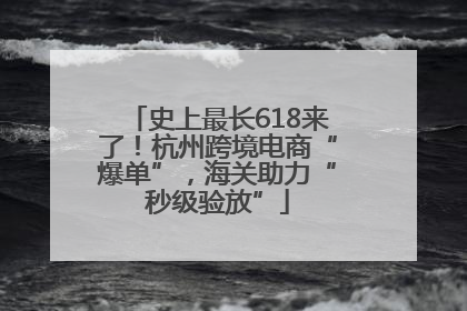 史上最长618来了！杭州跨境电商“爆单”，海关助力“秒级验放”