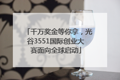 千万奖金等你拿，光谷3551国际创业大赛面向全球启动
