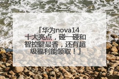 华为nova14十大亮点，碰一碰和智控键最香，还有超级福利能领取！