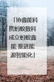 协鑫能科携蚂蚁数科成立蚂蚁鑫能 推进能源智能化
