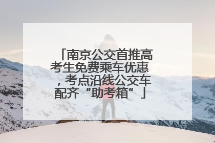 南京公交首推高考生免费乘车优惠，考点沿线公交车配齐“助考箱”