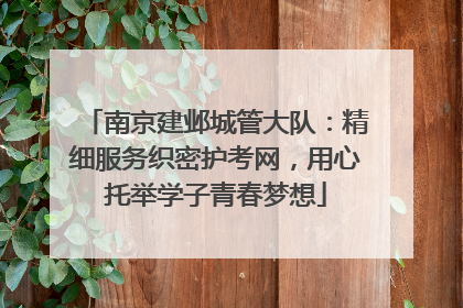 南京建邺城管大队：精细服务织密护考网，用心托举学子青春梦想