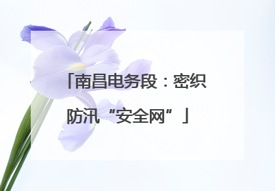 南昌电务段：密织防汛“安全网”