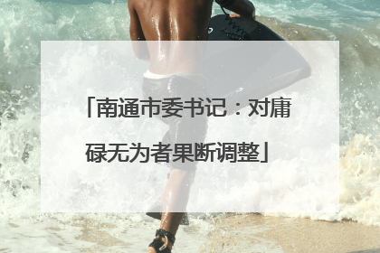 南通市委书记：对庸碌无为者果断调整