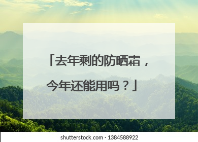 去年剩的防晒霜，今年还能用吗？