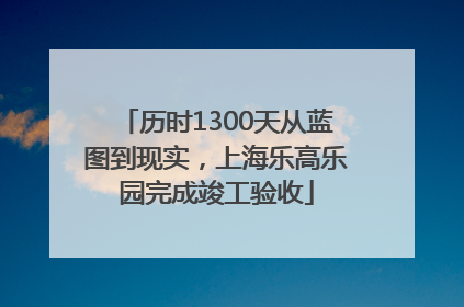 历时1300天从蓝图到现实，上海乐高乐园完成竣工验收
