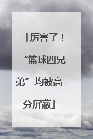 厉害了！“篮球四兄弟”均被高分屏蔽