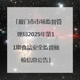 厦门市市场监督管理局2025年第11期食品安全监督抽检信息公告