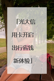 光大信用卡开启出行省钱新体验