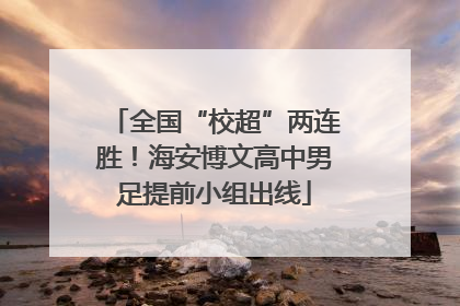 全国“校超”两连胜！海安博文高中男足提前小组出线