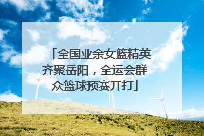 全国业余女篮精英齐聚岳阳，全运会群众篮球预赛开打