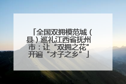 全国双拥模范城（县）巡礼江西省抚州市：让“双拥之花”开遍“才子之乡”