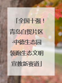 全国十强！青岛自贸片区·中德生态园领跑生态文明宣教新赛道