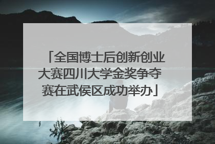 全国博士后创新创业大赛四川大学金奖争夺赛在武侯区成功举办