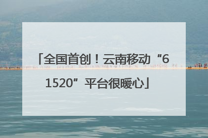 全国首创！云南移动“61520”平台很暖心