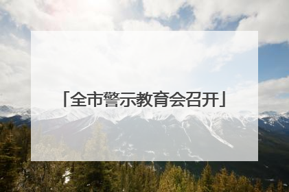 全市警示教育会召开