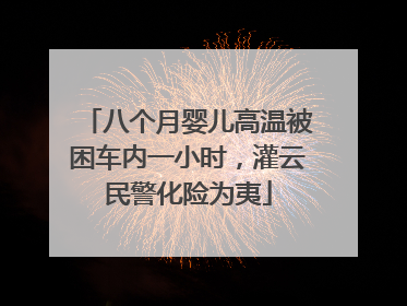 八个月婴儿高温被困车内一小时，灌云民警化险为夷