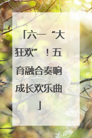 六一“大狂欢”！五育融合奏响成长欢乐曲