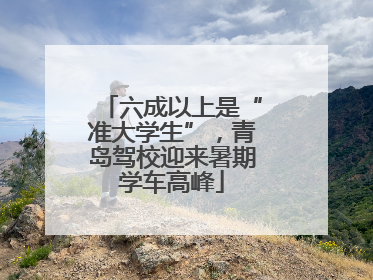六成以上是“准大学生”，青岛驾校迎来暑期学车高峰