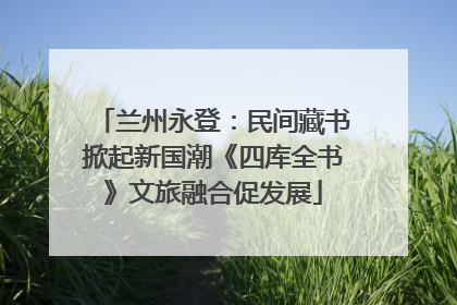 兰州永登：民间藏书掀起新国潮《四库全书》文旅融合促发展